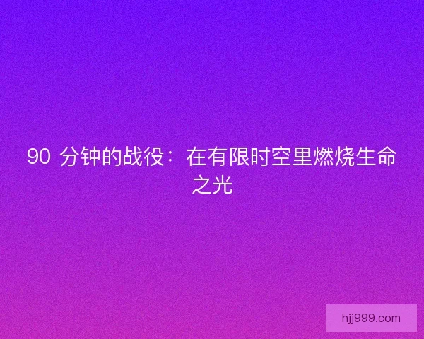 90 分钟的战役：在有限时空里燃烧生命之光