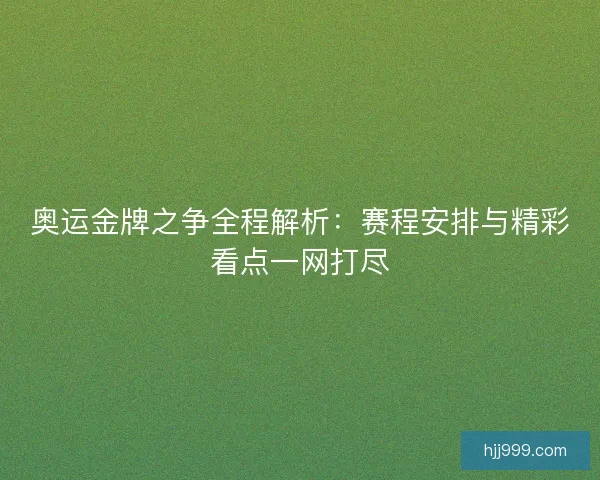 奥运金牌之争全程解析：赛程安排与精彩看点一网打尽